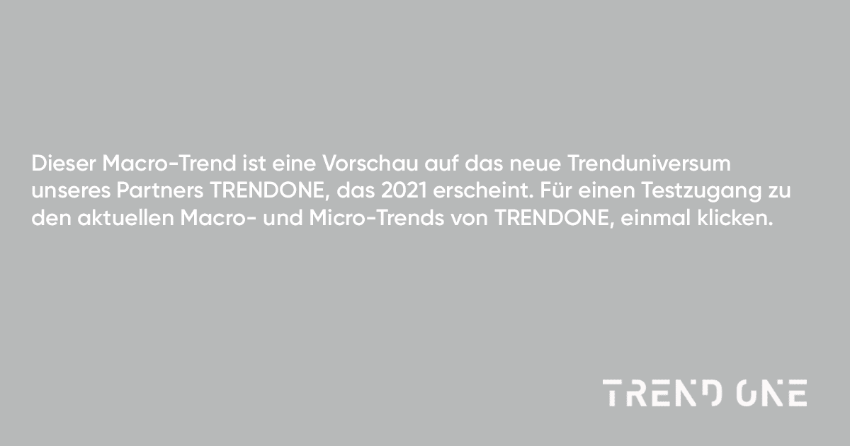 Dieser Macro-Trend ist eine Vorschau auf das neue Trenduniversum unseres Partners TRENDONE, das 2021 erscheint. Für einen Testzugang zu den aktuellen Macro- und Micro-Trends von TRENDONE, einmal klicken.
